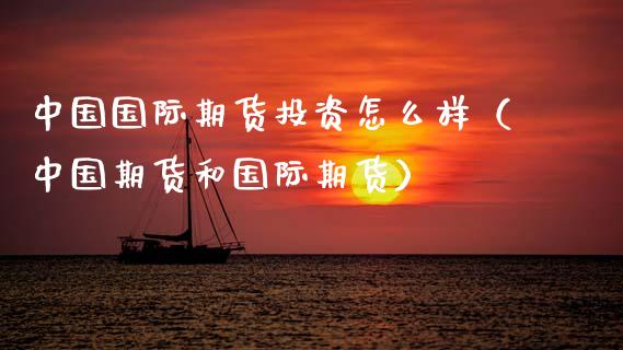 中国国际期货投资怎么样（中国期货和国际期货） (https://www.njaxzs.com/) 内盘期货 第1张