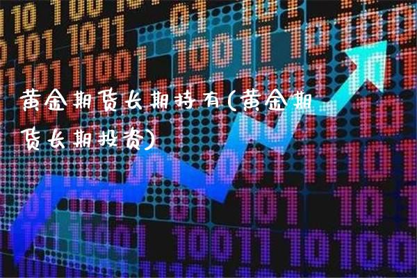 黄金期货长期持有(黄金期货长期投资) (https://www.njaxzs.com/) 原油期货 第1张
