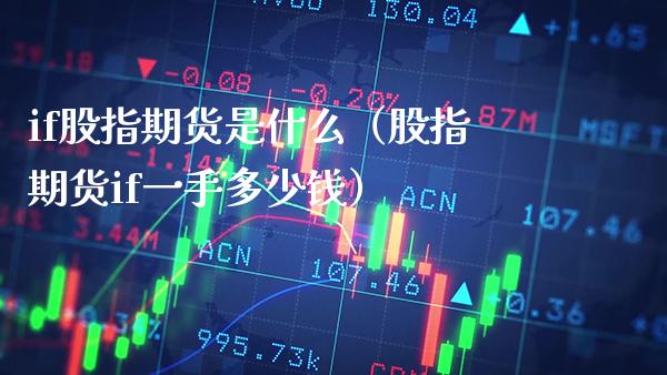 if股指期货是什么（股指期货if一手多少钱） (https://www.njaxzs.com/) 期货直播间 第1张