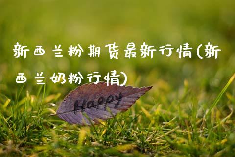 新西兰粉期货最新行情(新西兰奶粉行情) (https://www.njaxzs.com/) 内盘期货 第1张