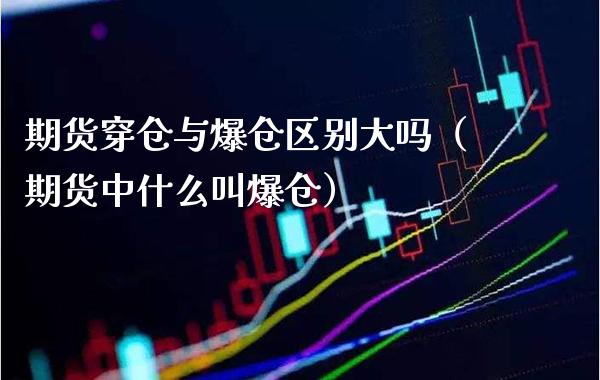 期货穿仓与爆仓区别大吗（期货中什么叫爆仓） (https://www.njaxzs.com/) 原油期货 第1张