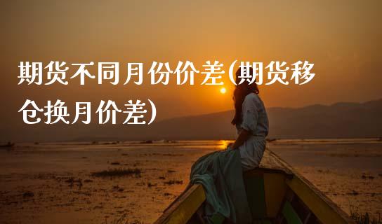 期货不同月份价差(期货移仓换月价差) (https://www.njaxzs.com/) 期货开户 第1张