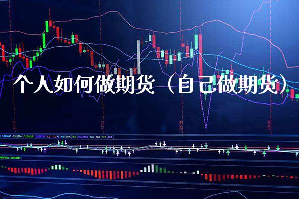 个人如何做期货（自己做期货） (https://www.njaxzs.com/) 期货直播间 第1张