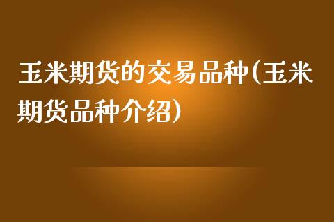 玉米期货的交易品种(玉米期货品种介绍) (https://www.njaxzs.com/) 期货投资 第1张