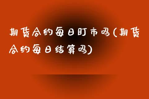 期货合约每日盯市吗(期货合约每日结算吗) (https://www.njaxzs.com/) 期货直播间 第1张