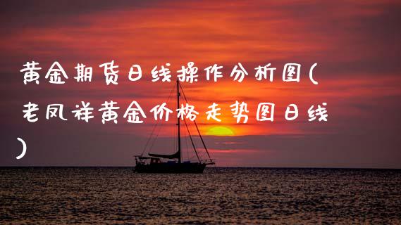 黄金期货日线操作分析图(老凤祥黄金价格走势图日线) (https://www.njaxzs.com/) 期货行情 第1张