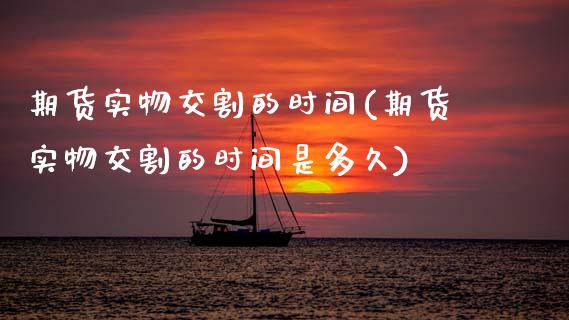 期货实物交割的时间(期货实物交割的时间是多久) (https://www.njaxzs.com/) 期货直播间 第1张