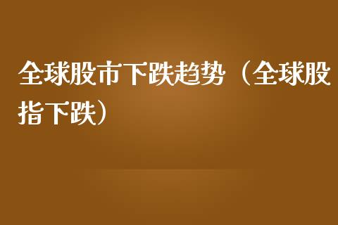 全球股市下跌趋势（全球股指下跌） (https://www.njaxzs.com/) 内盘期货 第1张