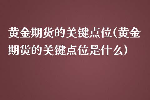 黄金期货的关键点位(黄金期货的关键点位是什么) (https://www.njaxzs.com/) 期货行情 第1张