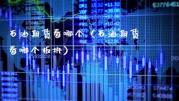 石油期货看哪个（石油期货看哪个板块） (https://www.njaxzs.com/) 内盘期货 第1张