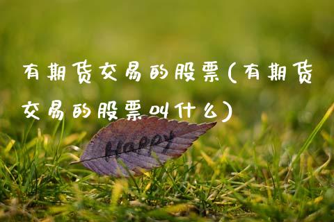 有期货交易的股票(有期货交易的股票叫什么) (https://www.njaxzs.com/) 期货直播间 第1张