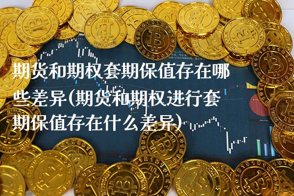 期货和期权套期保值存在哪些差异(期货和期权进行套期保值存在什么差异) (https://www.njaxzs.com/) 期货直播间 第1张