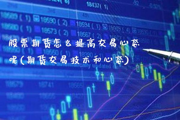 股票期货怎么提高交易心态呢(期货交易技术和心态) (https://www.njaxzs.com/) 期货投资 第1张