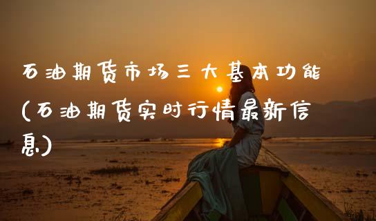 石油期货市场三大基本功能(石油期货实时行情最新信息) (https://www.njaxzs.com/) 期货直播间 第1张