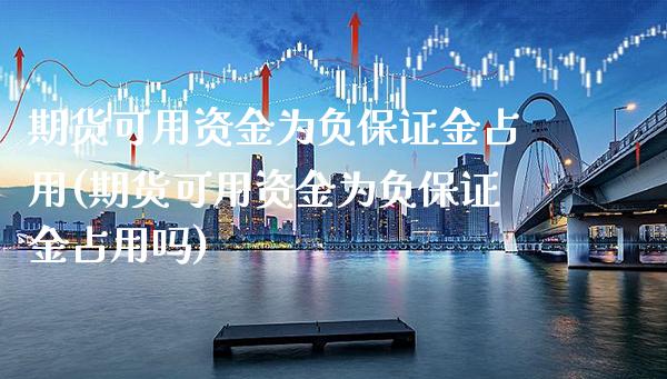 期货可用资金为负保证金占用(期货可用资金为负保证金占用吗) (https://www.njaxzs.com/) 期货直播间 第1张