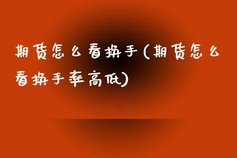 期货怎么看换手(期货怎么看换手率高低) (https://www.njaxzs.com/) 期货直播间 第1张