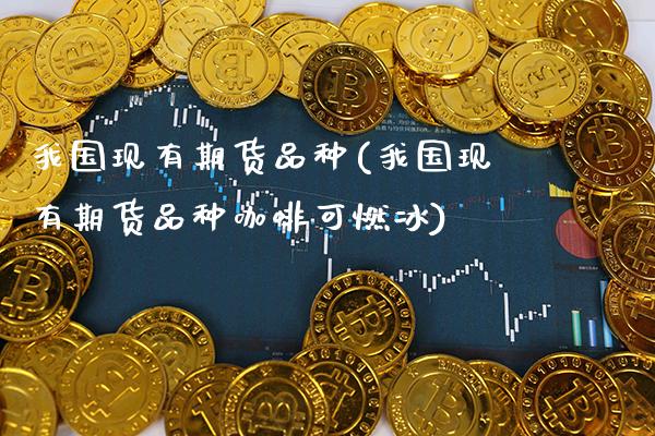 我国现有期货品种(我国现有期货品种咖啡可燃冰) (https://www.njaxzs.com/) 期货直播间 第1张