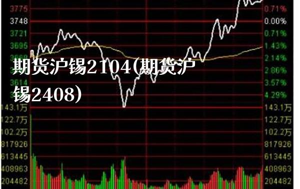 期货沪锡2104(期货沪锡2408) (https://www.njaxzs.com/) 期货开户 第1张