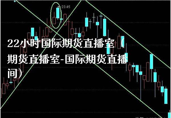 22小时国际期货直播室（期货直播室-国际期货直播间） (https://www.njaxzs.com/) 期货直播间 第1张