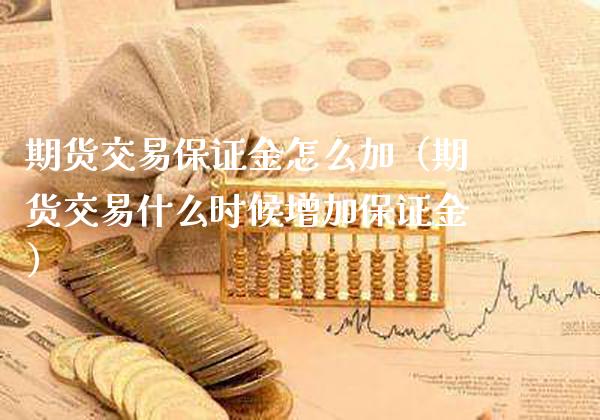 期货交易保证金怎么加（期货交易什么时候增加保证金） (https://www.njaxzs.com/) 原油期货 第1张