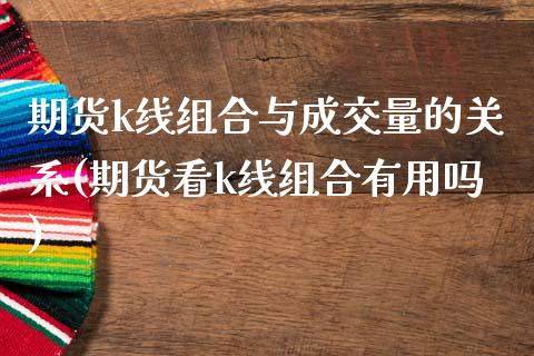 期货k线组合与成交量的关系(期货看k线组合有用吗) (https://www.njaxzs.com/) 期货直播间 第1张