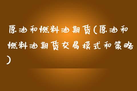 原油和燃料油期货(原油和燃料油期货交易模式和策略) (https://www.njaxzs.com/) 期货开户 第1张