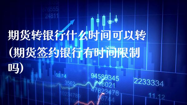 期货转银行什么时间可以转(期货签约银行有时间吗) (https://www.njaxzs.com/) 原油期货 第1张