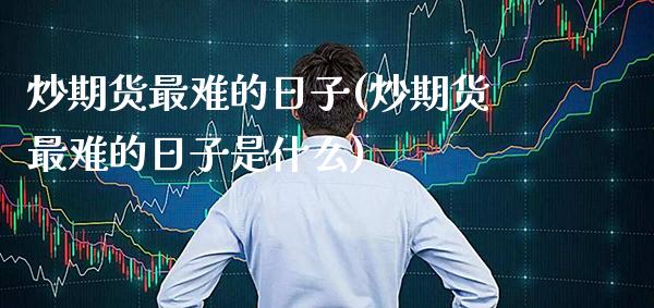 炒期货最难的日子(炒期货最难的日子是什么) (https://www.njaxzs.com/) 期货直播间 第1张