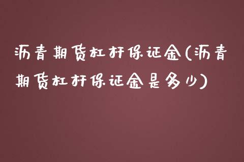 沥青期货杠杆保证金(沥青期货杠杆保证金是多少) (https://www.njaxzs.com/) 期货直播间 第1张