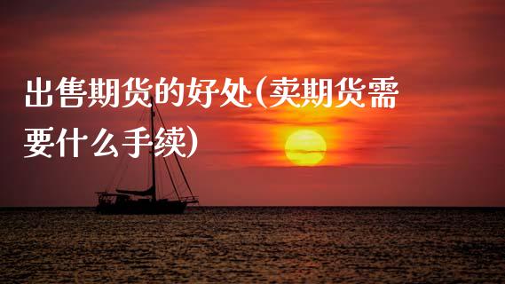 出售期货的好处(卖期货需要什么手续) (https://www.njaxzs.com/) 原油期货 第1张