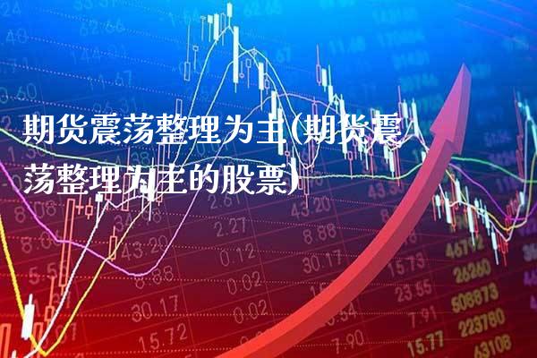 期货震荡整理为主(期货震荡整理为主的股票) (https://www.njaxzs.com/) 期货直播间 第1张