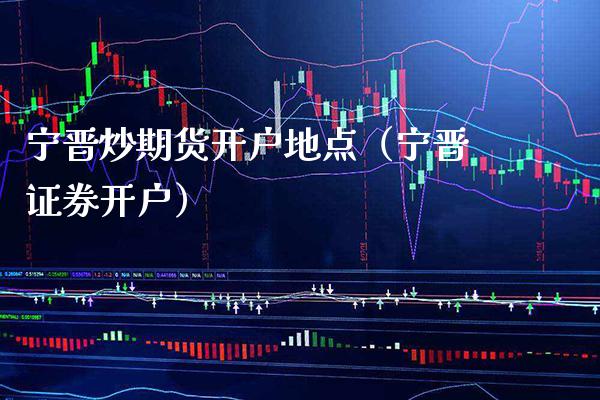 宁晋炒期货开户地点（宁晋证券开户） (https://www.njaxzs.com/) 期货直播间 第1张