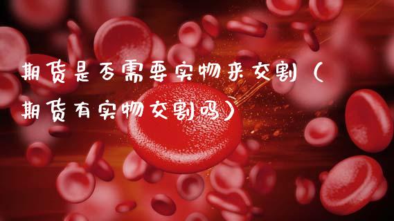 期货是否需要实物来交割（期货有实物交割吗） (https://www.njaxzs.com/) 期货行情 第1张