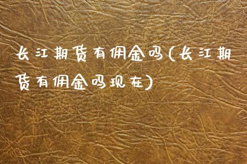 长江期货有佣金吗(长江期货有佣金吗现在) (https://www.njaxzs.com/) 期货直播间 第1张