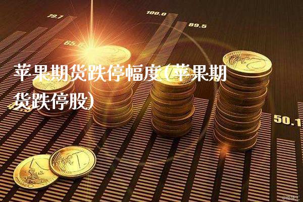 苹果期货跌停幅度(苹果期货跌停股) (https://www.njaxzs.com/) 期货开户 第1张