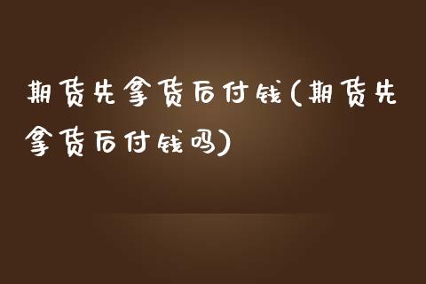 期货先拿货后付钱(期货先拿货后付钱吗) (https://www.njaxzs.com/) 内盘期货 第1张