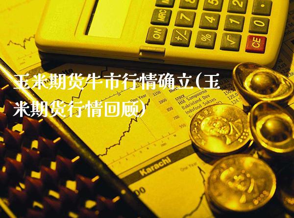 玉米期货牛市行情确立(玉米期货行情回顾) (https://www.njaxzs.com/) 期货直播间 第1张