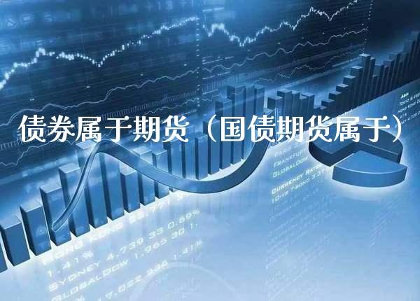 债券属于期货（国债期货属于） (https://www.njaxzs.com/) 期货直播间 第1张