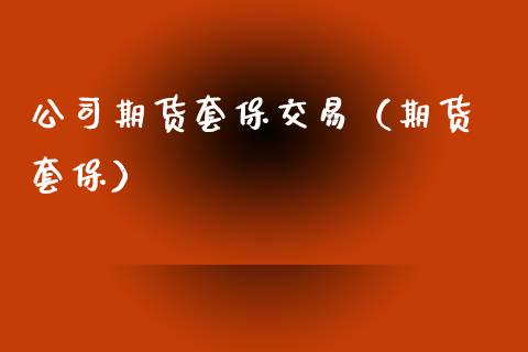 公司期货套保交易（期货 套保） (https://www.njaxzs.com/) 期货直播间 第1张