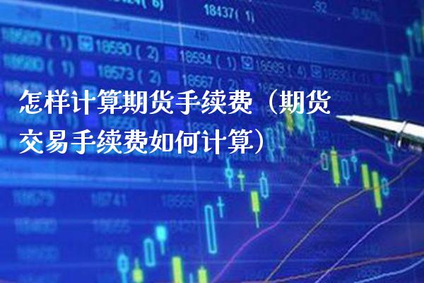怎样计算期货手续费（期货交易手续费如何计算） (https://www.njaxzs.com/) 期货直播间 第1张