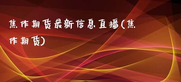 焦作期货最新信息直播(焦作期货) (https://www.njaxzs.com/) 内盘期货 第1张