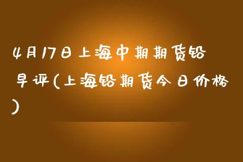 4月17日上海中期期货铅早评(上海铅期货今日价格) (https://www.njaxzs.com/) 期货开户 第1张