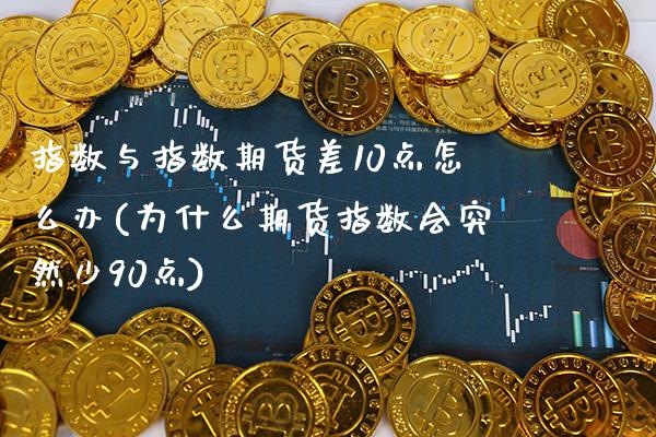 指数与指数期货差10点怎么办(为什么期货指数会突然少90点) (https://www.njaxzs.com/) 期货行情 第1张