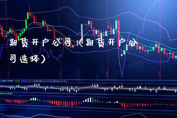 期货开户公司（期货开户公司选择） (https://www.njaxzs.com/) 内盘期货 第1张