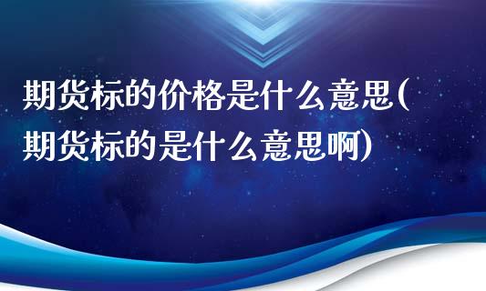 期货标的价格是什么意思(期货标的是什么意思啊) (https://www.njaxzs.com/) 期货直播间 第1张