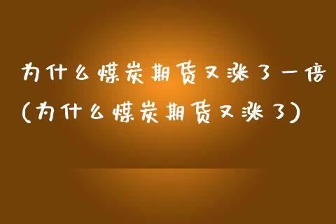 为什么煤炭期货又涨了一倍(为什么煤炭期货又涨了) (https://www.njaxzs.com/) 期货投资 第1张