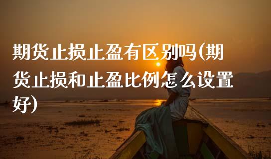 期货止损止盈有区别吗(期货止损和止盈比例怎么设置好) (https://www.njaxzs.com/) 期货行情 第1张