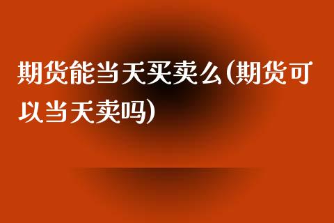 期货能当天买卖么(期货可以当天卖吗) (https://www.njaxzs.com/) 期货直播间 第1张