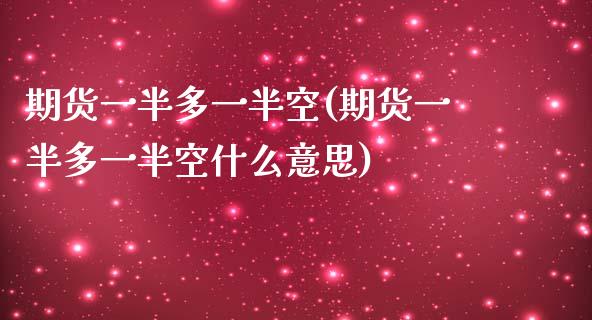 期货一半多一半空(期货一半多一半空什么意思) (https://www.njaxzs.com/) 黄金期货 第1张