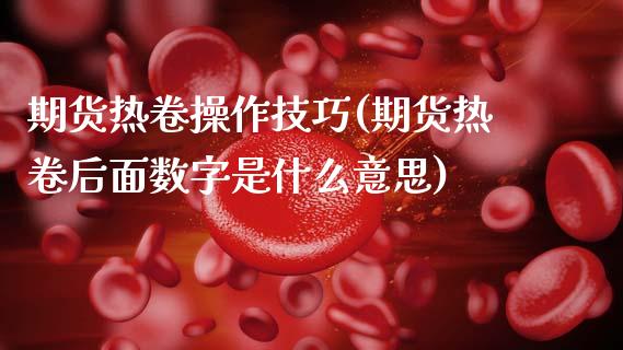 期货热卷操作技巧(期货热卷后面数字是什么意思) (https://www.njaxzs.com/) 内盘期货 第1张